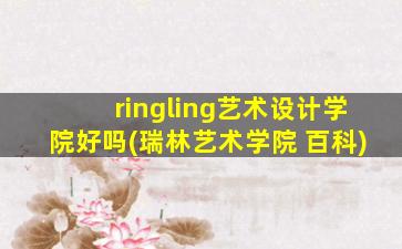 ringling艺术设计学院好吗(瑞林艺术学院 百科)